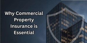 Protecting Your Business: Why Commercial Property Insurance is Essential