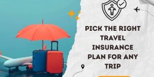 How to Pick the Right Travel Insurance Plan for Any Trip